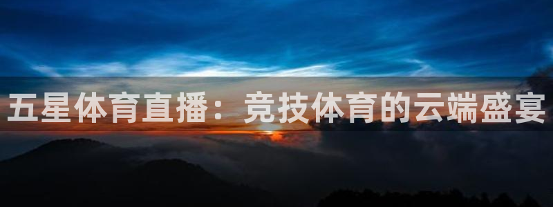 五星体育直播：竞技体育的云端盛宴