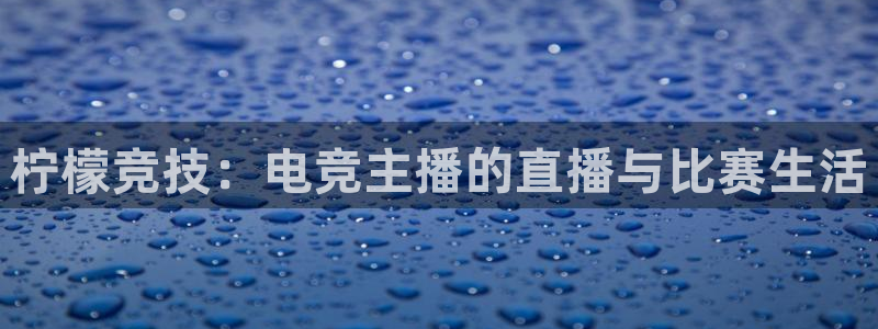 柠檬竞技：电竞主播的直播与比赛生活