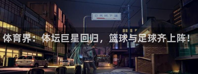 体育界：体坛巨星回归，篮球与足球齐上阵！