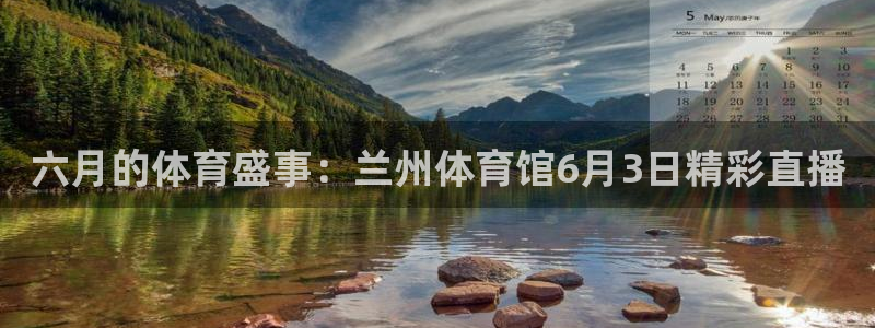 六月的体育盛事：兰州体育馆6月3日精彩直播